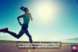 การวิ่งออกกำลังกายเพื่อสุขภาพ ให้ถูกวิธี และทำให้เราไม่เบื่อทุกครั้งที่จะออกไปวิ่ง